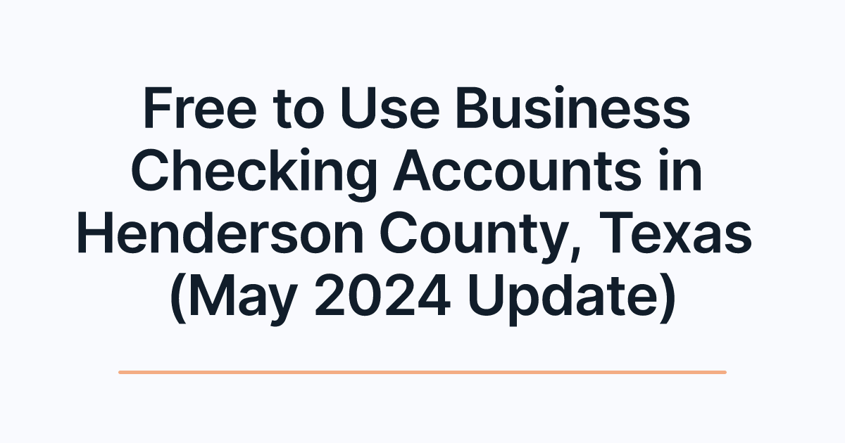 Free to Use Business Checking Accounts in Henderson County, Texas (May 2024 Update)